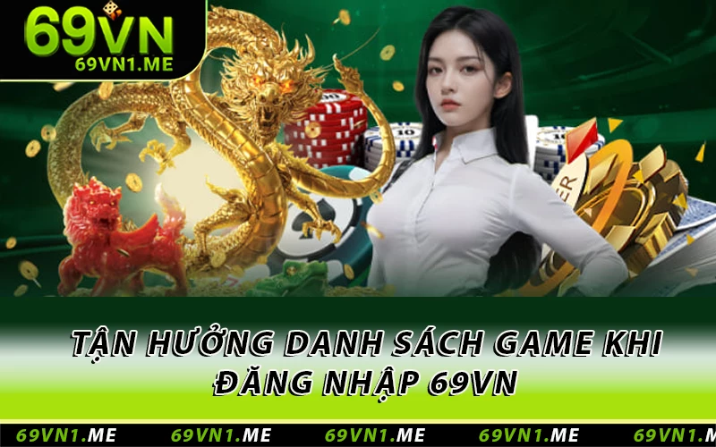 Tận hưởng danh sách game khi đăng nhập 69VN