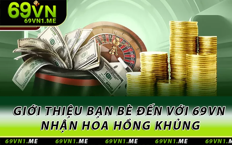 Giới thiệu bạn bè đến với 69VN để nhận hoa hồng khủng