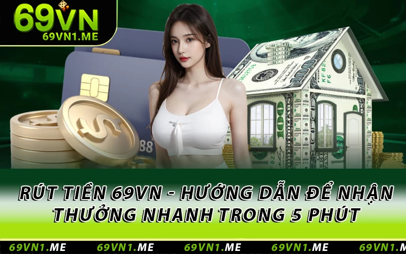 Rút Tiền 69VN - Hướng Dẫn Để Nhận Thưởng Nhanh Trong 5 Phút