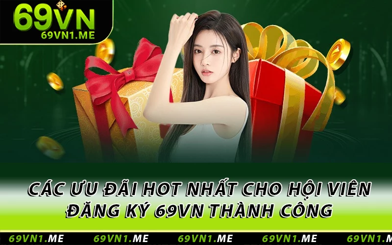 Các ưu đãi HOT nhất cho hội viên đăng ký 69VN thành công