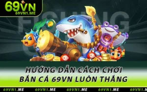 Bắn Cá 69VN - Hướng Dẫn Cách Chơi Trực Tuyến Luôn Thắng