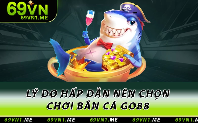 Lý do hấp dẫn nên chọn chơi bắn cá Go88