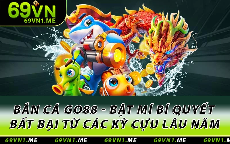 Bắn Cá Go88 - Bật Mí Bí Quyết Bất Bại Từ Các Kỳ Cựu Lâu Năm