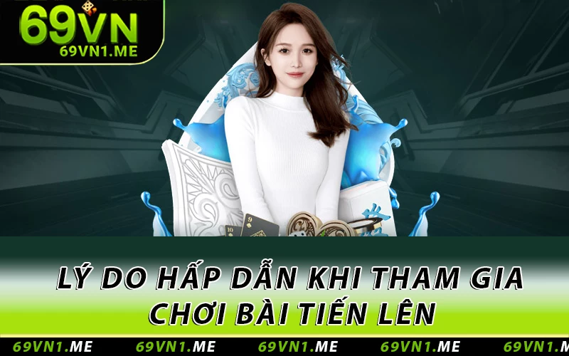 Lý do hấp dẫn khi tham gia chơi bài Tiến Lên