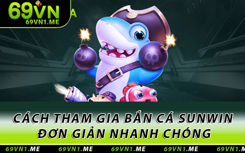 Cách tham gia bắn cá Sunwin đơn giản nhanh chóng