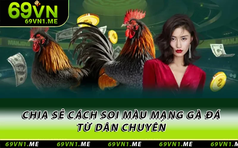 Chia sẻ cách soi màu mạng gà đá từ dân chuyên