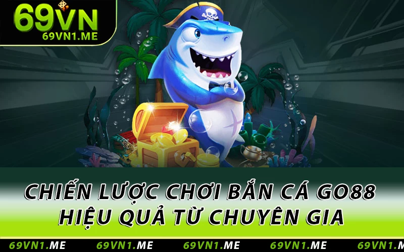 Chiến lược chơi bắn cá Go88 hiệu quả từ chuyên gia