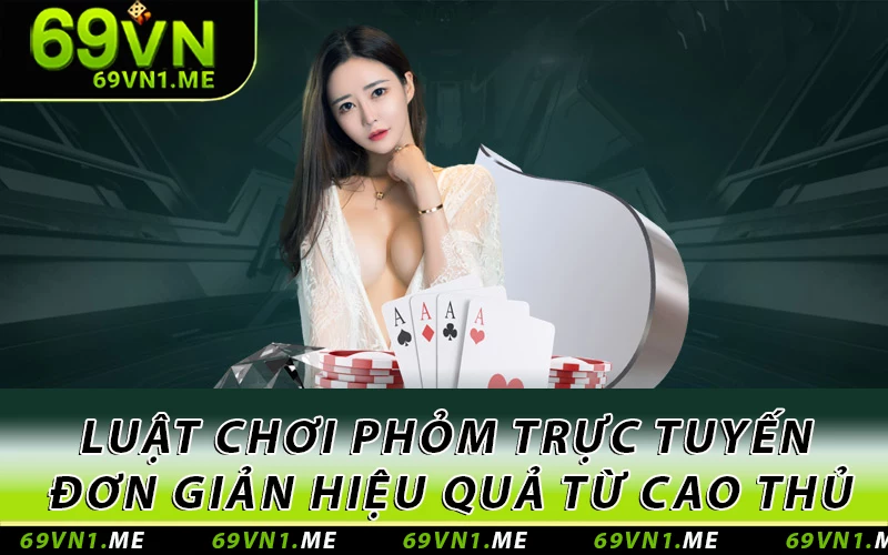 Luật Chơi Phỏm Trực Tuyến Đơn Giản Hiệu Quả Từ Cao Thủ