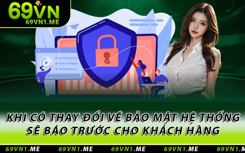 Khi có thay đổi về bảo mật thì hệ thống sẽ báo trước cho khách hàng